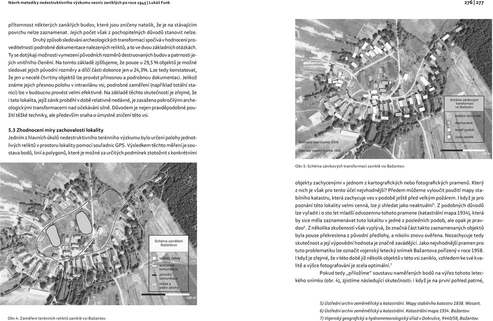 Ty se dotýkají možnosti vymezení původních rozměrů destruovaných budov a patrnosti jejich vnitřního členění.