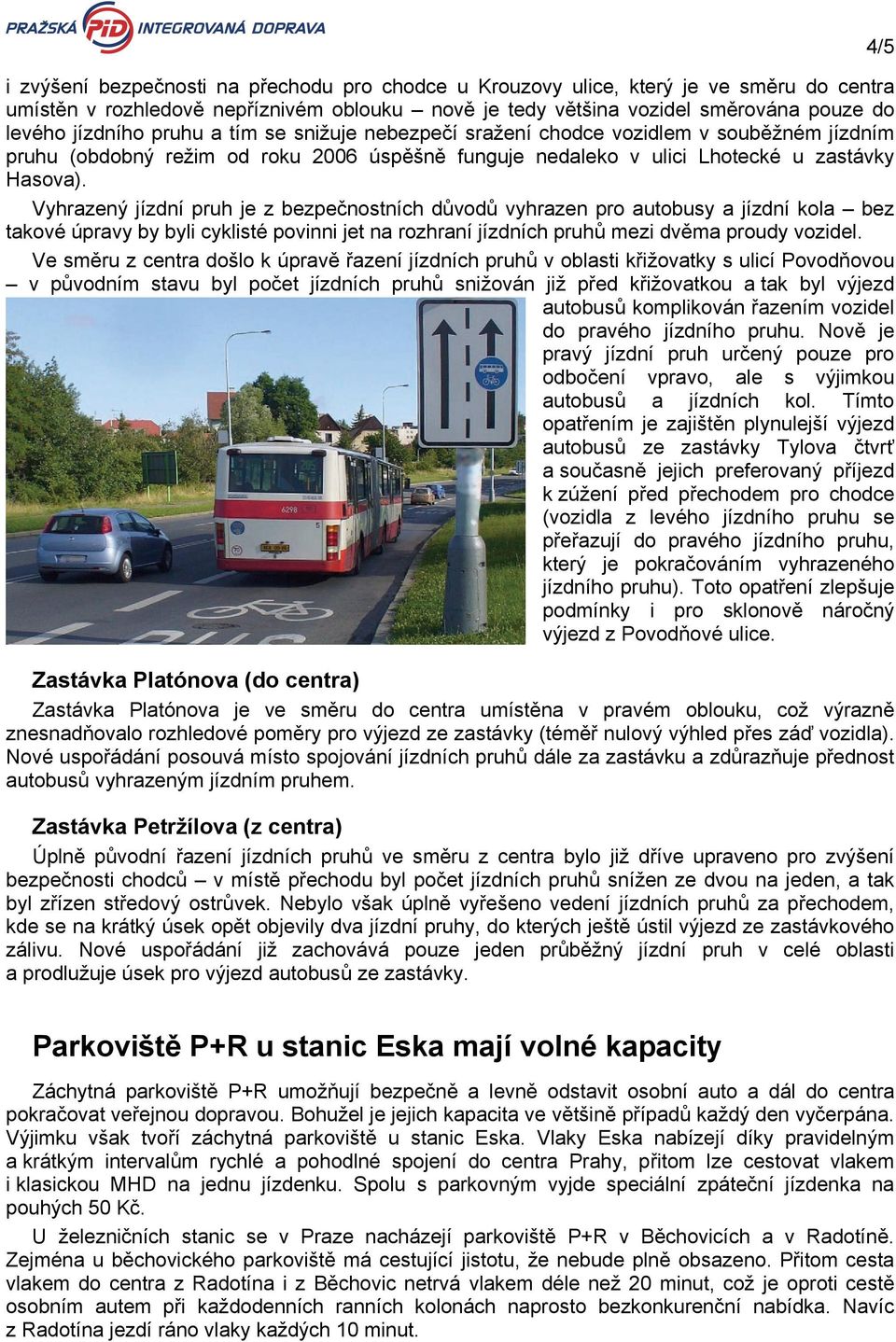 Vyhrazený jízdní pruh je z bezpečnostních důvodů vyhrazen pro autobusy a jízdní kola bez takové úpravy by byli cyklisté povinni jet na rozhraní jízdních pruhů mezi dvěma proudy vozidel.