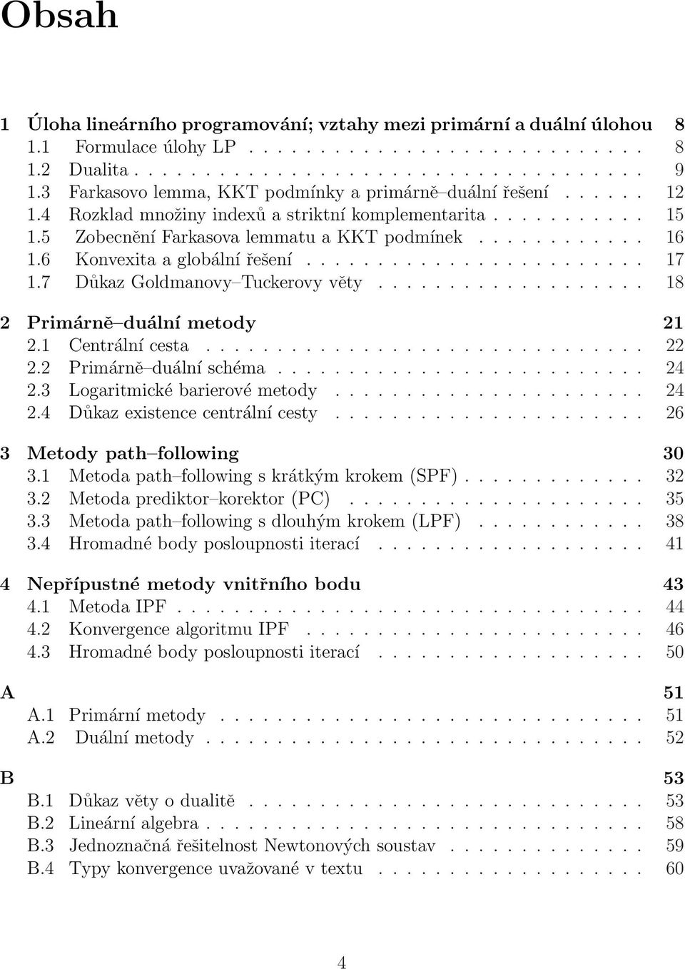 6 Konvexita a globální řešení........................ 17 1.7 Důkaz Goldmanovy Tuckerovy věty................... 18 2 Primárně duální metody 21 2.1 Centrální cesta............................... 22 2.