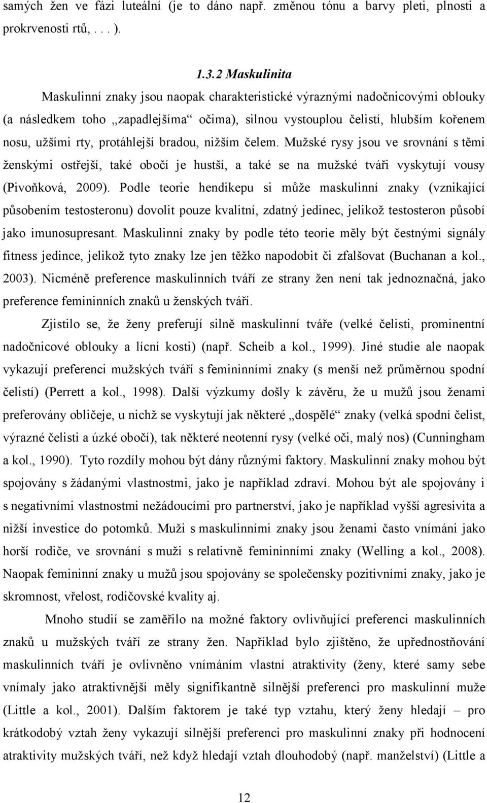 protáhlejší bradou, nižším čelem. Mužské rysy jsou ve srovnání s těmi ženskými ostřejší, také obočí je hustší, a také se na mužské tváři vyskytují vousy (Pivoňková, 2009).