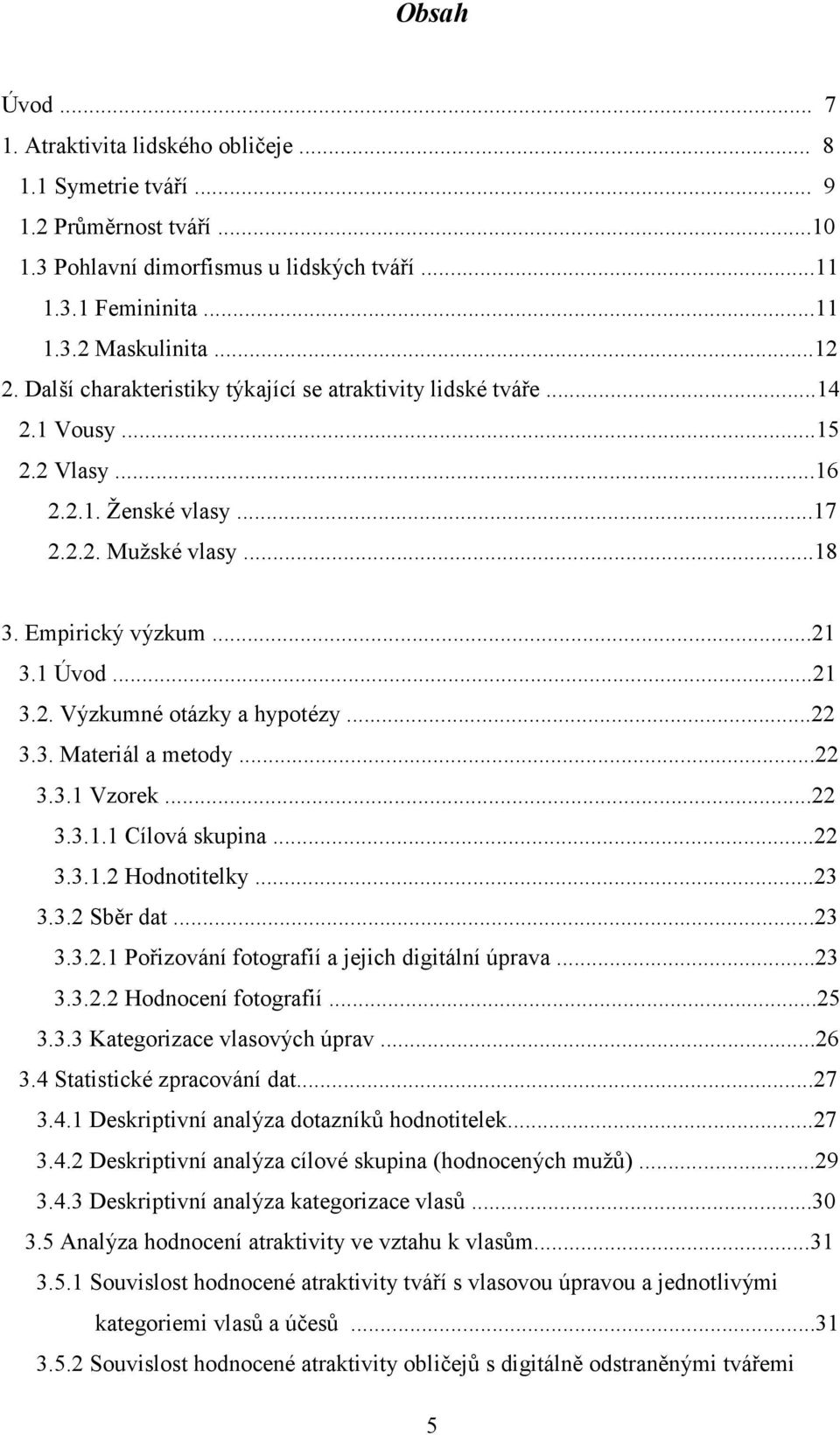 ..22 3.3. Materiál a metody...22 3.3.1 Vzorek...22 3.3.1.1 Cílová skupina...22 3.3.1.2 Hodnotitelky...23 3.3.2 Sběr dat...23 3.3.2.1 Pořizování fotografií a jejich digitální úprava...23 3.3.2.2 Hodnocení fotografií.