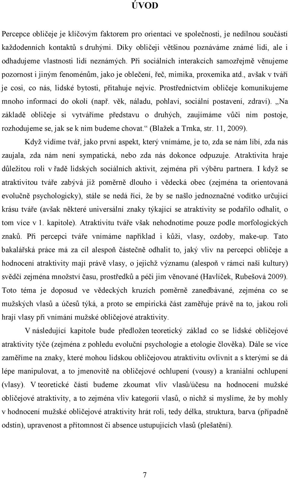 Při sociálních interakcích samozřejmě věnujeme pozornost i jiným fenoménům, jako je oblečení, řeč, mimika, proxemika atd., avšak v tváří je cosi, co nás, lidské bytosti, přitahuje nejvíc.