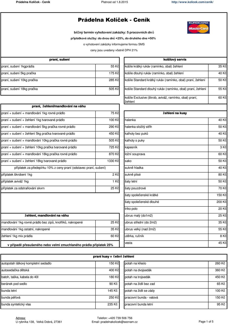 žehlení 40 Kč praní, sušení 10kg pračka 285 Kč košile Standard krátký rukáv (ramínko, obal) praní, žehlení praní, sušení 18kg pračka 505 Kč košile Standard dlouhý rukáv (ramínko, obal) praní, žehlení