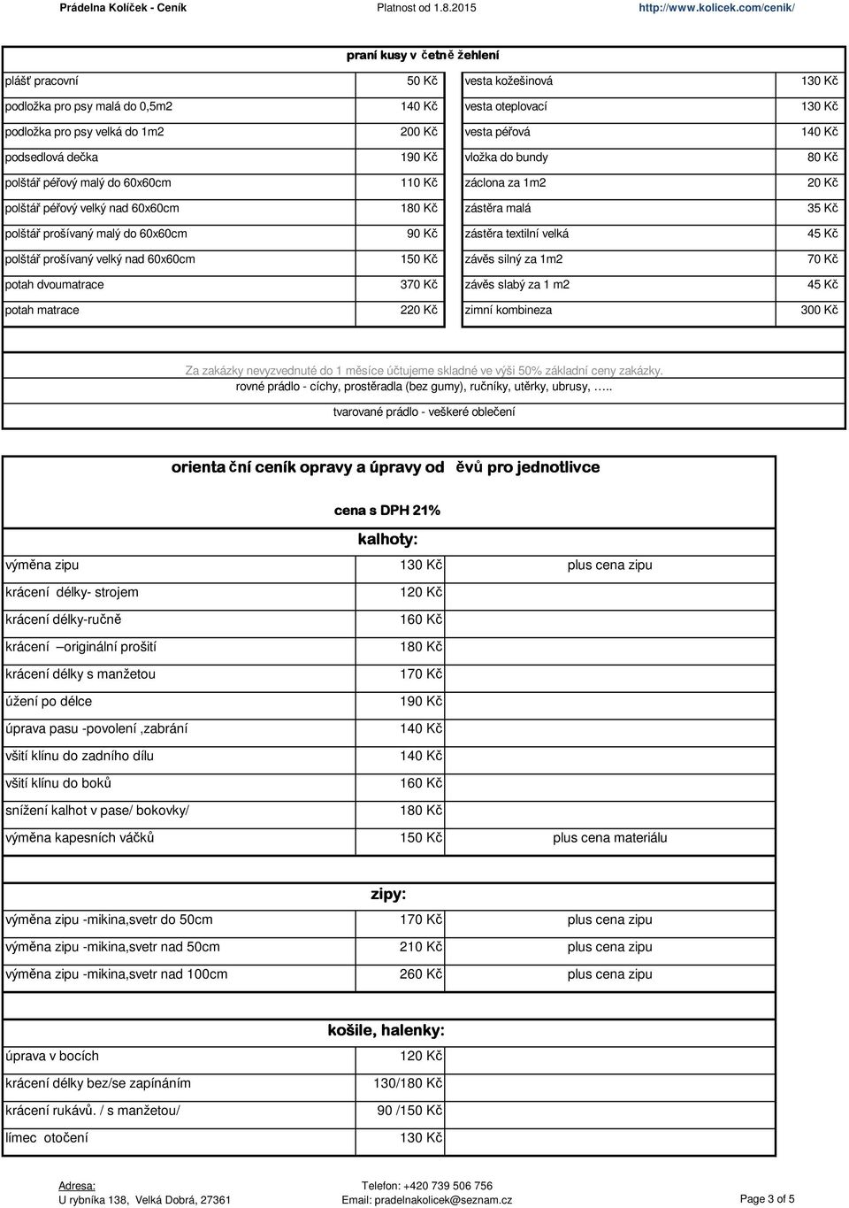 silný za 1m2 70 Kč potah dvoumatrace 370 Kč závěs slabý za 1 m2 45 Kč potah matrace 220 Kč zimní kombineza 300 Kč Za zakázky nevyzvednuté do 1 měsíce účtujeme skladné ve výši 50% základní ceny