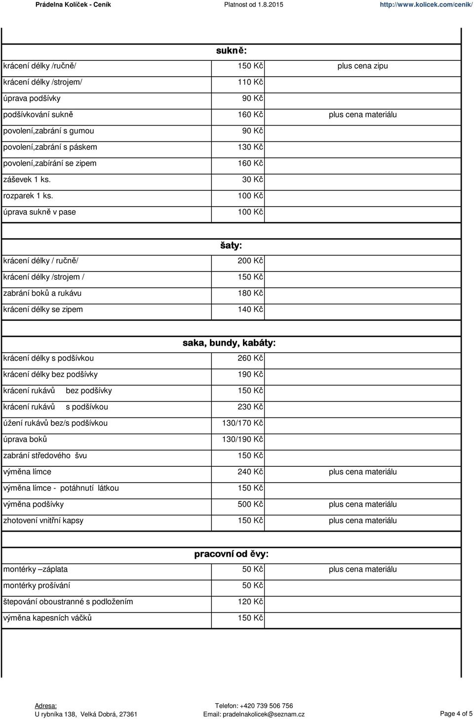 krácení délky bez podšívky saka, bundy, kabáty: 2 190 Kč krácení rukávů bez podšívky krácení rukávů s podšívkou 230 Kč úžení rukávů bez/s podšívkou úprava boků zabrání středového švu výměna límce