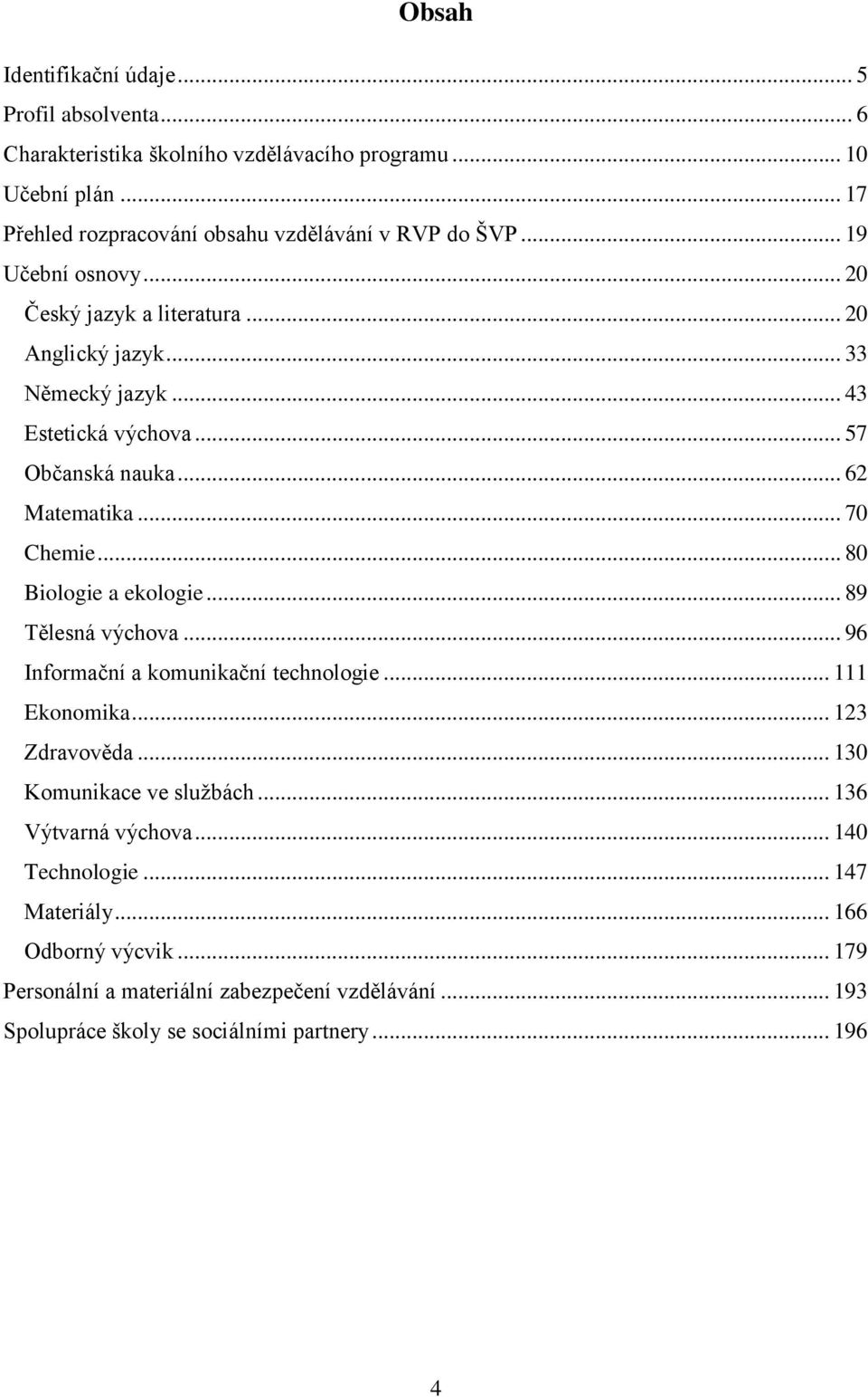 .. 57 Občanská nauka... 62 Matematika... 70 Chemie... 80 Biologie a ekologie... 89 Tělesná výchova... 96 Informační a komunikační technologie... 111 Ekonomika.