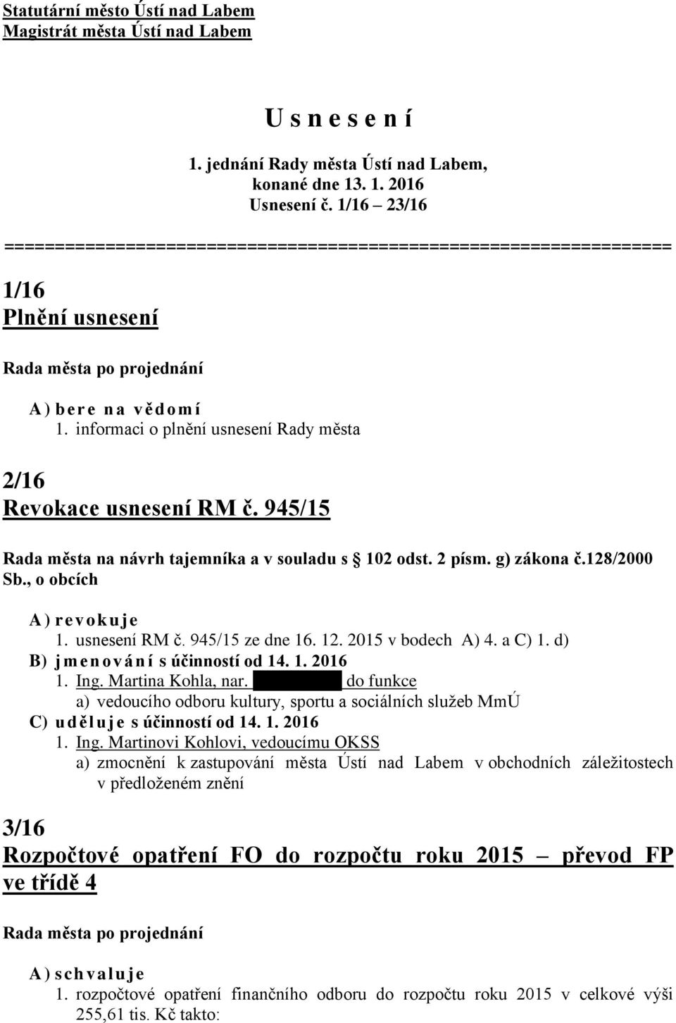 945/15 Rada města na návrh tajemníka a v souladu s 102 odst. 2 písm. g) zákona č.128/2000 Sb., o obcích A) revokuje 1. usnesení RM č. 945/15 ze dne 16. 12. 2015 v bodech A) 4. a C) 1.