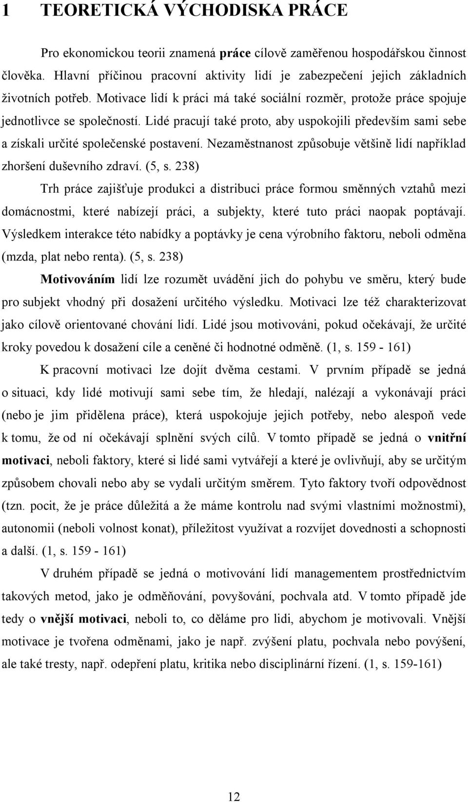 Lidé pracují také proto, aby uspokojili především sami sebe a získali určité společenské postavení. Nezaměstnanost způsobuje většině lidí například zhoršení duševního zdraví. (5, s.