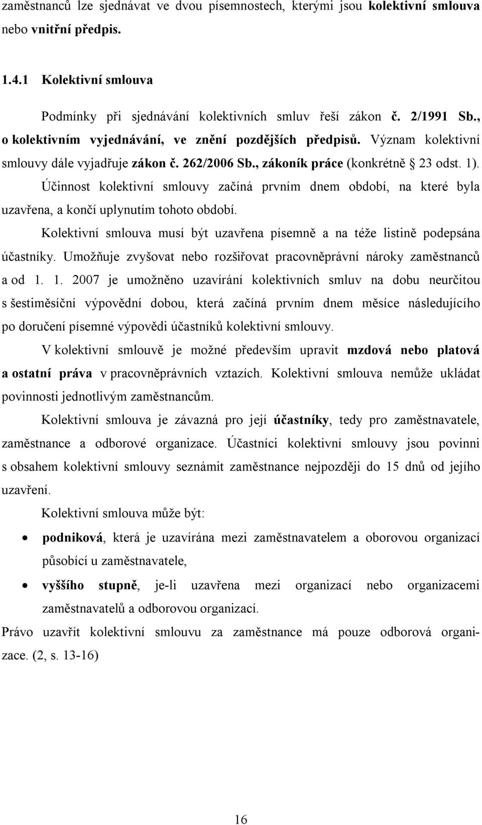 Účinnost kolektivní smlouvy začíná prvním dnem období, na které byla uzavřena, a končí uplynutím tohoto období. Kolektivní smlouva musí být uzavřena písemně a na téže listině podepsána účastníky.