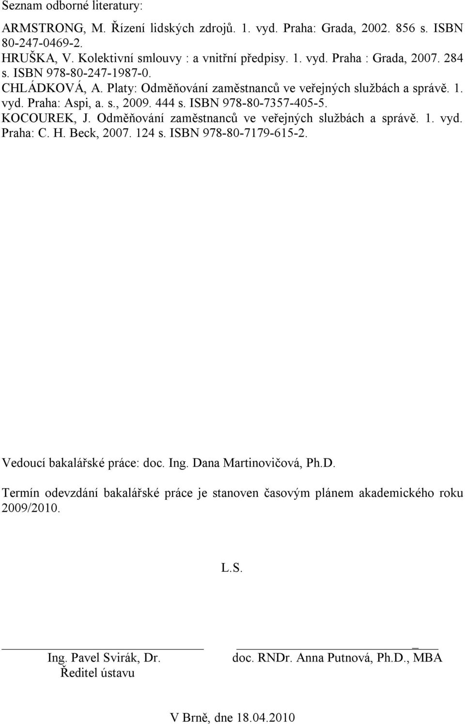 Odměňování zaměstnanců ve veřejných službách a správě. 1. vyd. Praha: C. H. Beck, 2007. 124 s. ISBN 978-80-7179-615-2. Vedoucí bakalářské práce: doc. Ing. Da