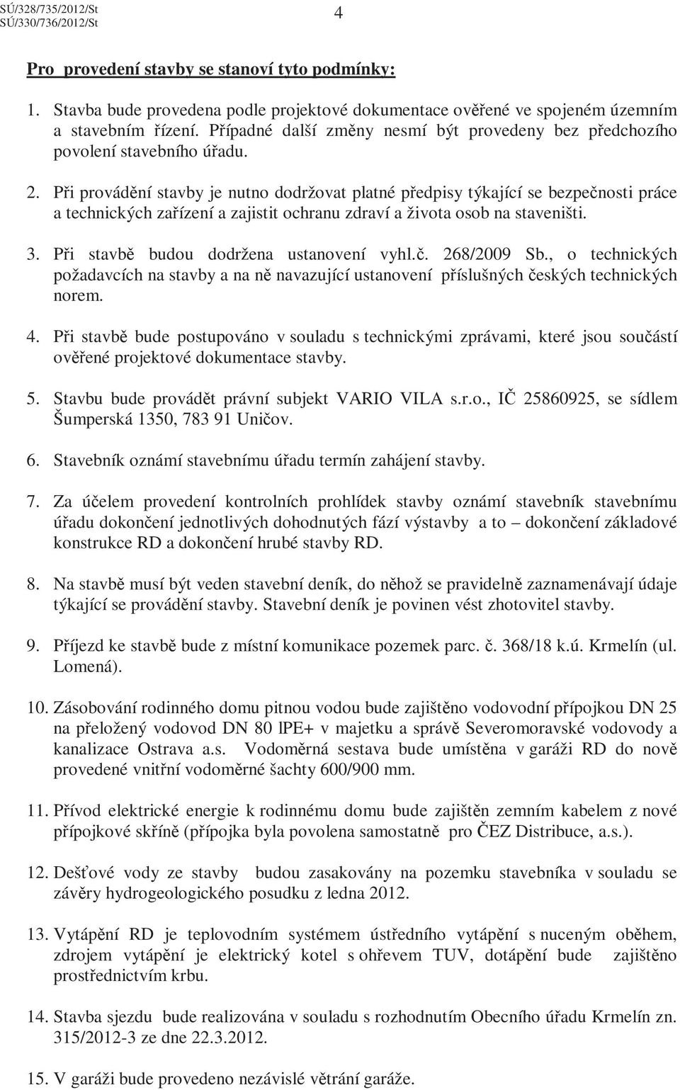 Při provádění stavby je nutno dodržovat platné předpisy týkající se bezpečnosti práce a technických zařízení a zajistit ochranu zdraví a života osob na staveništi. 3.