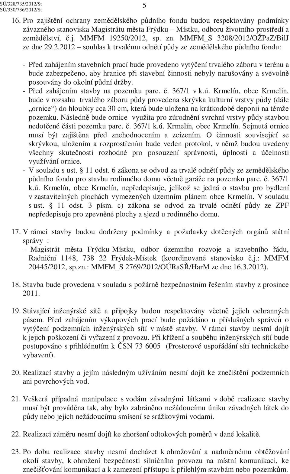 8/2012/OŽPaZ/BilJ ze dne 29.2.2012 souhlas k trvalému odnětí půdy ze zemědělského půdního fondu: - Před zahájením stavebních prací bude provedeno vytýčení trvalého záboru v terénu a bude zabezpečeno,