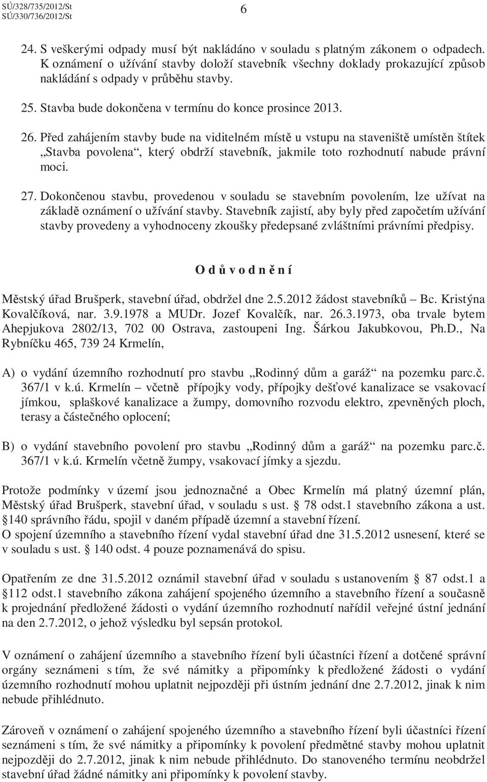 Před zahájením stavby bude na viditelném místě u vstupu na staveniště umístěn štítek Stavba povolena, který obdrží stavebník, jakmile toto rozhodnutí nabude právní moci. 27.