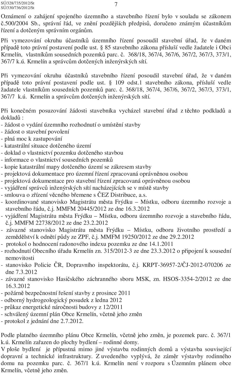 Při vymezování okruhu účastníků územního řízení posoudil stavební úřad, že v daném případě toto právní postavení podle ust.