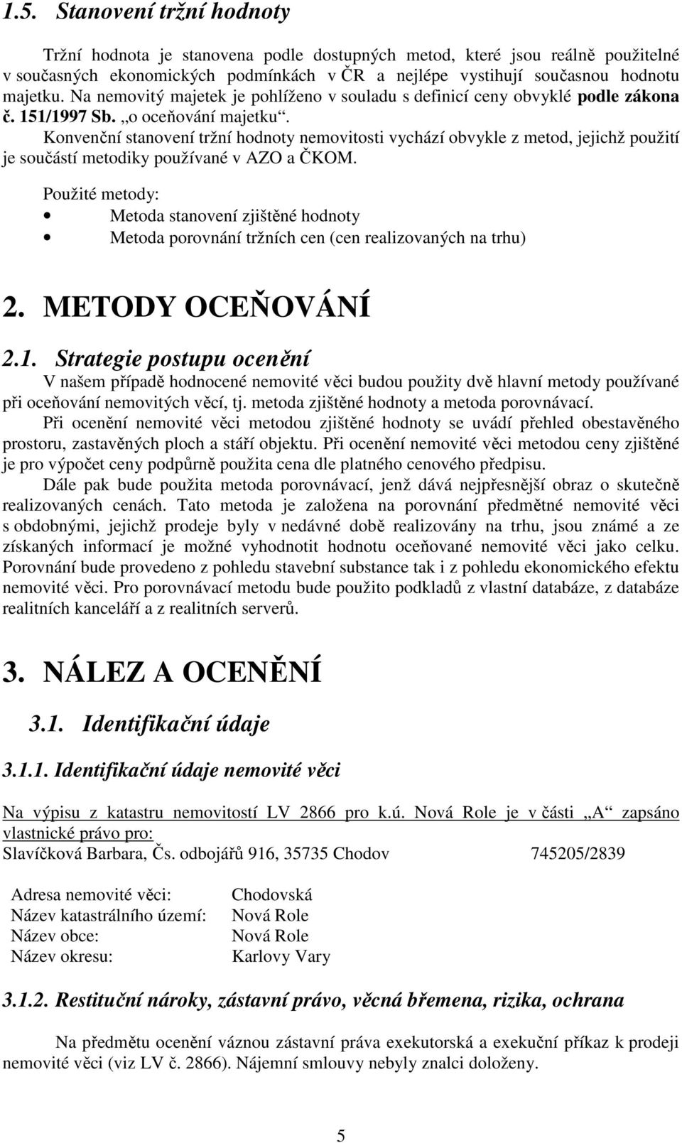 Konvenční stanovení tržní hodnoty nemovitosti vychází obvykle z metod, jejichž použití je součástí metodiky používané v AZO a ČKOM.