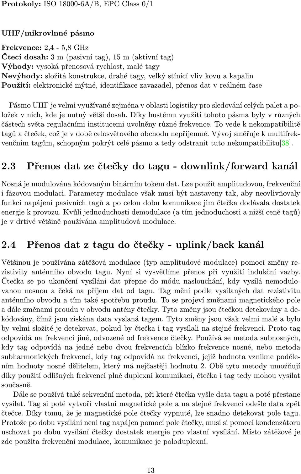 sledování celých palet a položek v nich, kde je nutný větší dosah. Díky hustému využití tohoto pásma byly v různých částech světa regulačními institucemi uvolněny různé frekvence.