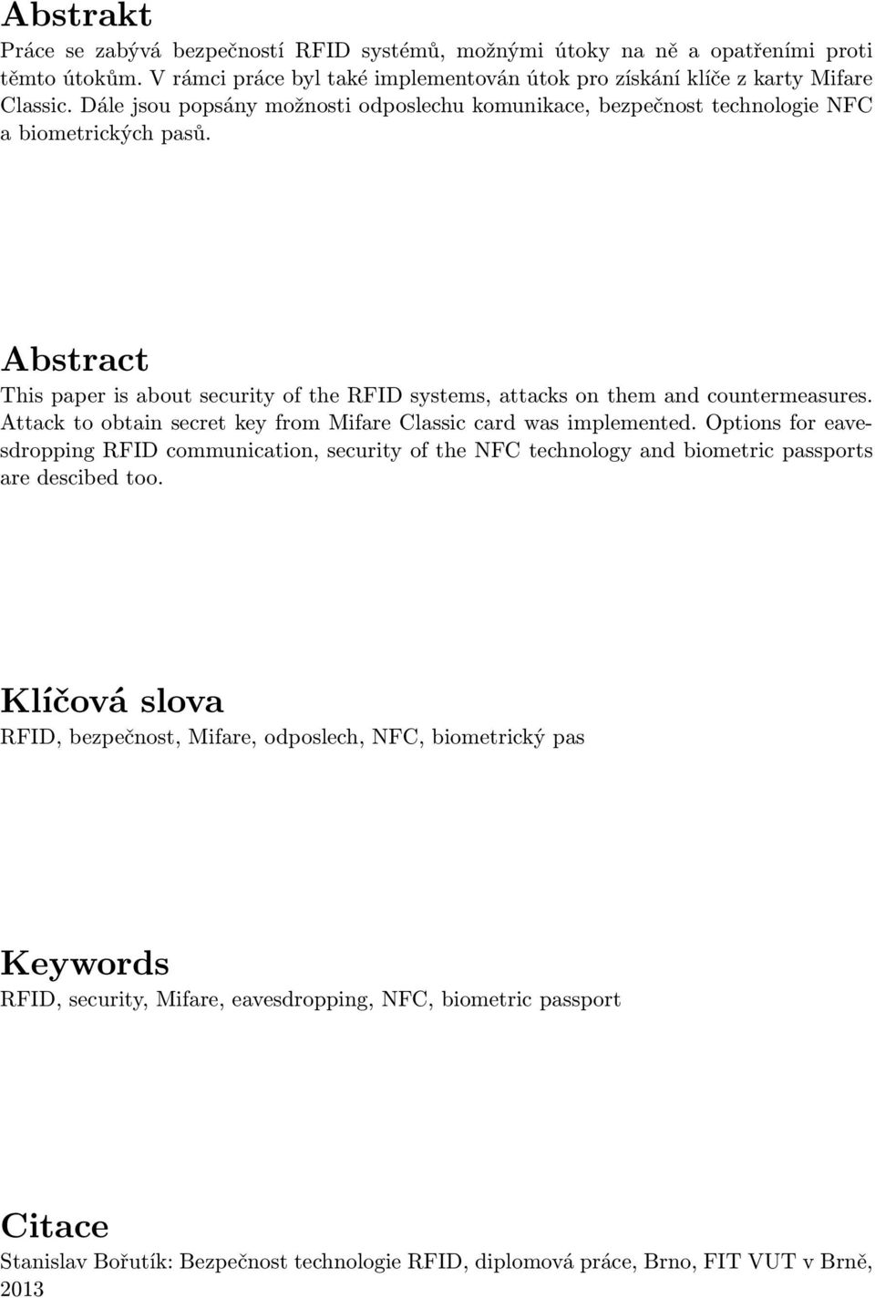 Attack to obtain secret key from Mifare Classic card was implemented. Options for eavesdropping RFID communication, security of the NFC technology and biometric passports are descibed too.