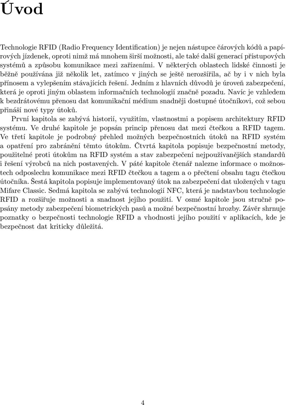 V některých oblastech lidské činnosti je běžně používána již několik let, zatímco v jiných se ještě nerozšířila, ač by i v nich byla přínosem a vylepšením stávajících řešení.