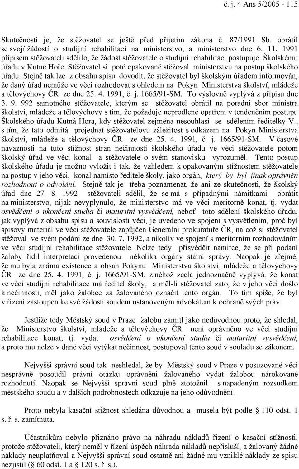 Stejně tak lze z obsahu spisu dovodit, že stěžovatel byl školským úřadem informován, že daný úřad nemůže ve věci rozhodovat s ohledem na Pokyn Ministerstva školství, mládeže a tělovýchovy ČR ze dne