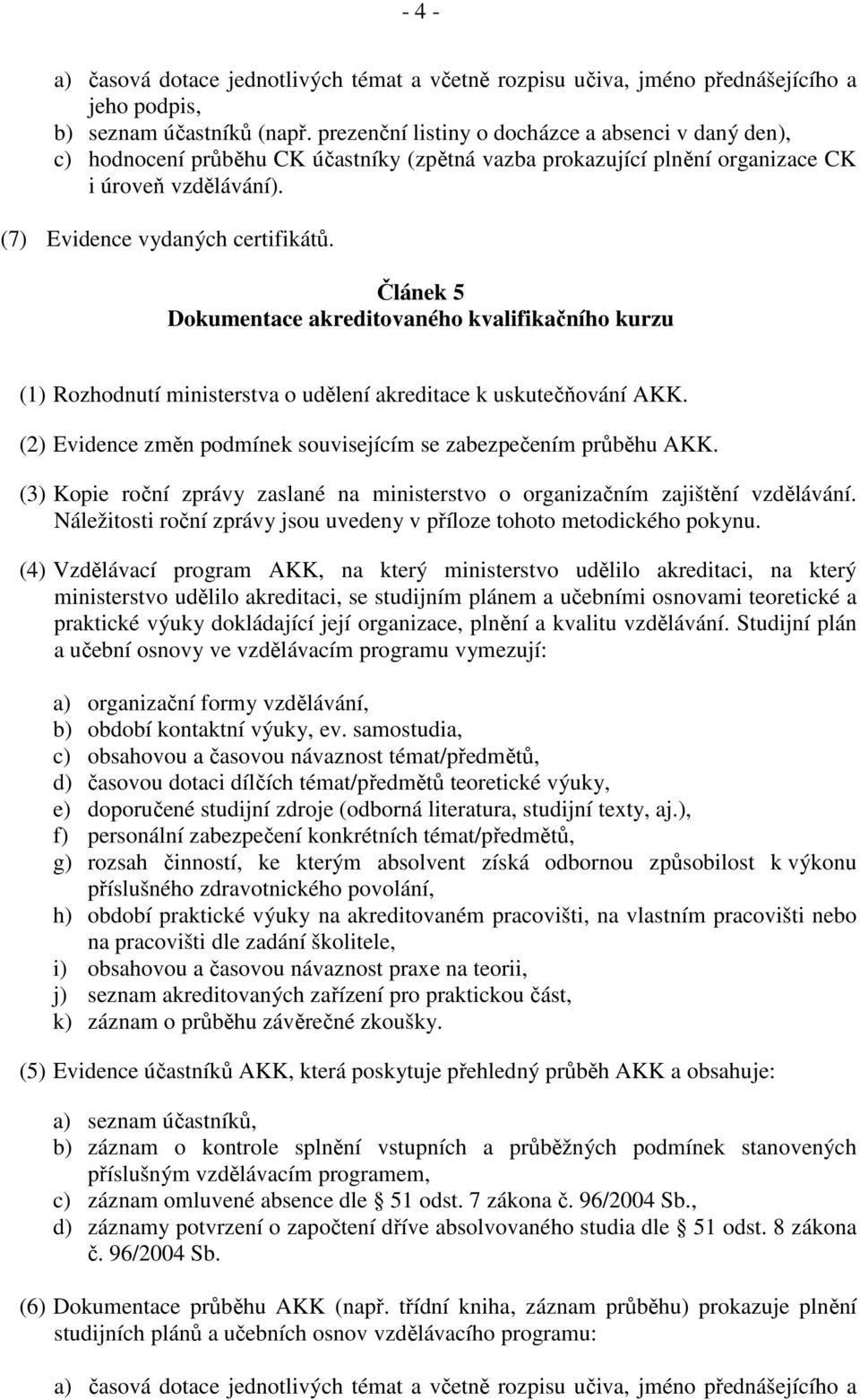 Článek 5 Dokumentace akreditovaného kvalifikačního kurzu (1) Rozhodnutí ministerstva o udělení akreditace k uskutečňování AKK. (2) Evidence změn podmínek souvisejícím se zabezpečením průběhu AKK.