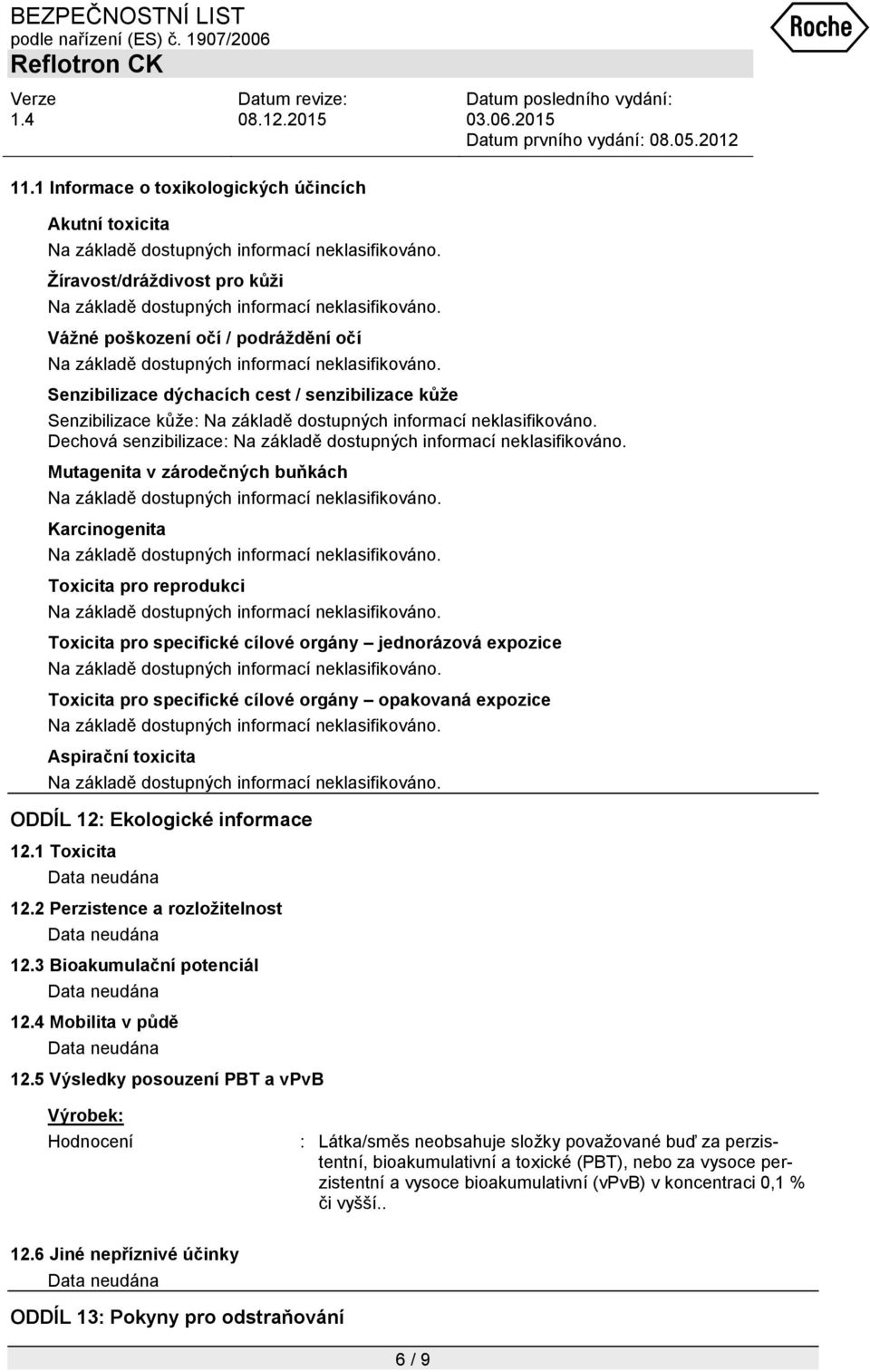 opakovaná expozice Aspirační toxicita ODDÍL 12: Ekologické informace 12.1 Toxicita 12.2 Perzistence a rozložitelnost 12.3 Bioakumulační potenciál 12.4 Mobilita v půdě 12.