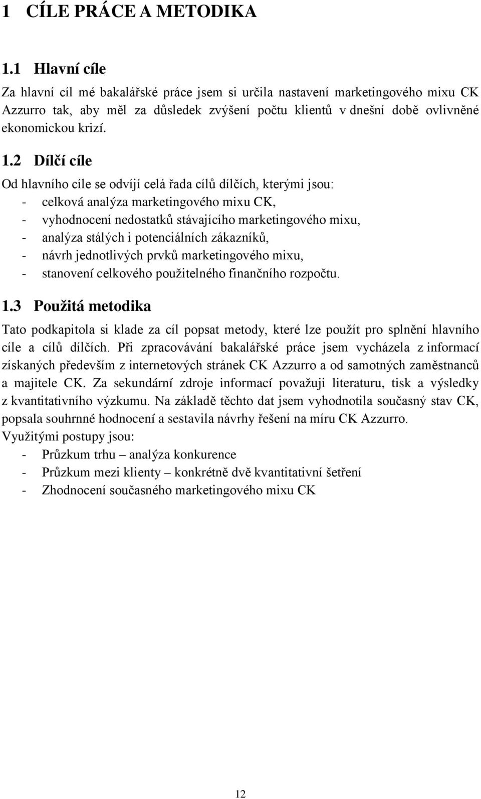 2 Dílčí cíle Od hlavního cíle se odvíjí celá řada cílů dílčích, kterými jsou: - celková analýza marketingového mixu CK, - vyhodnocení nedostatků stávajícího marketingového mixu, - analýza stálých i