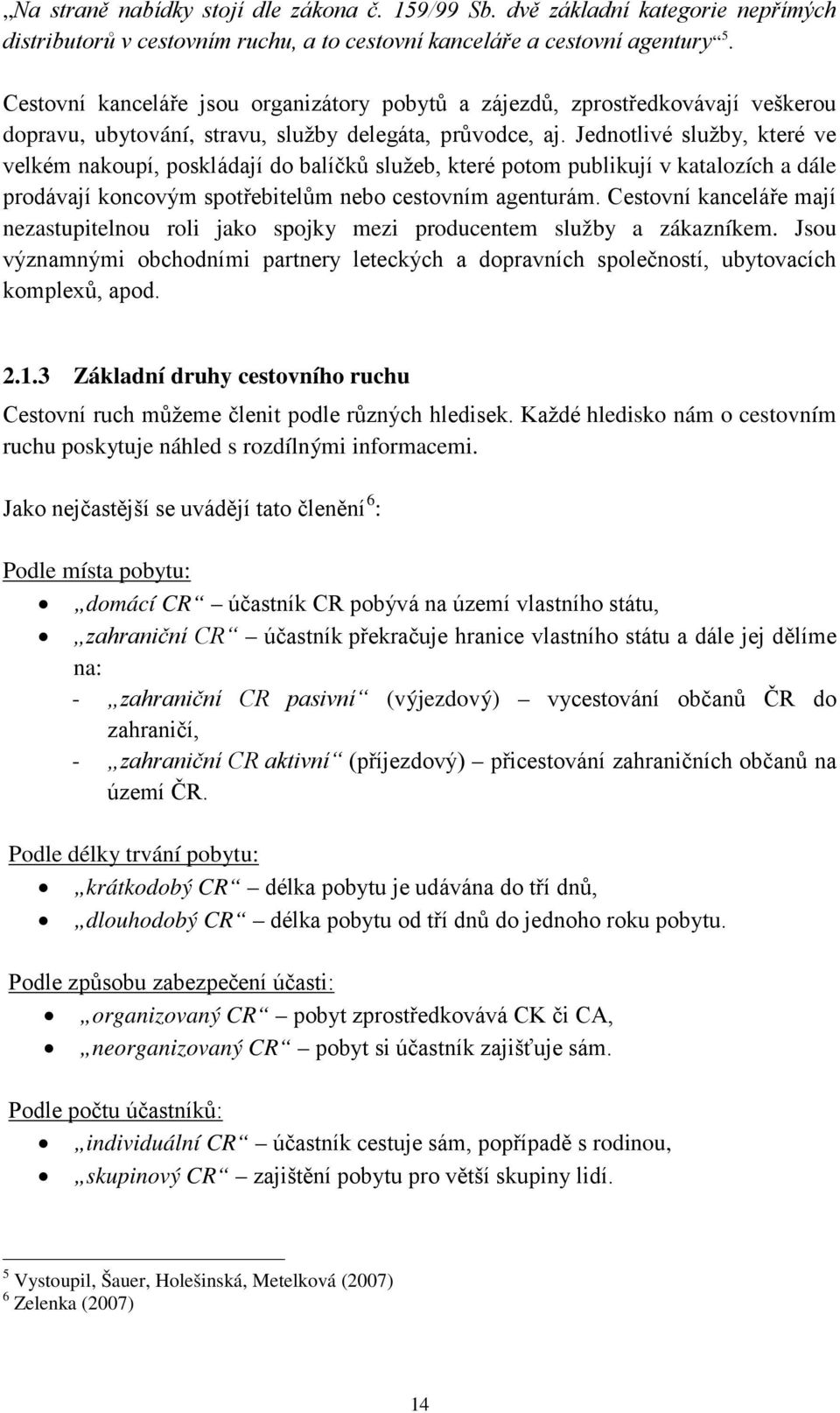 Jednotlivé služby, které ve velkém nakoupí, poskládají do balíčků služeb, které potom publikují v katalozích a dále prodávají koncovým spotřebitelům nebo cestovním agenturám.