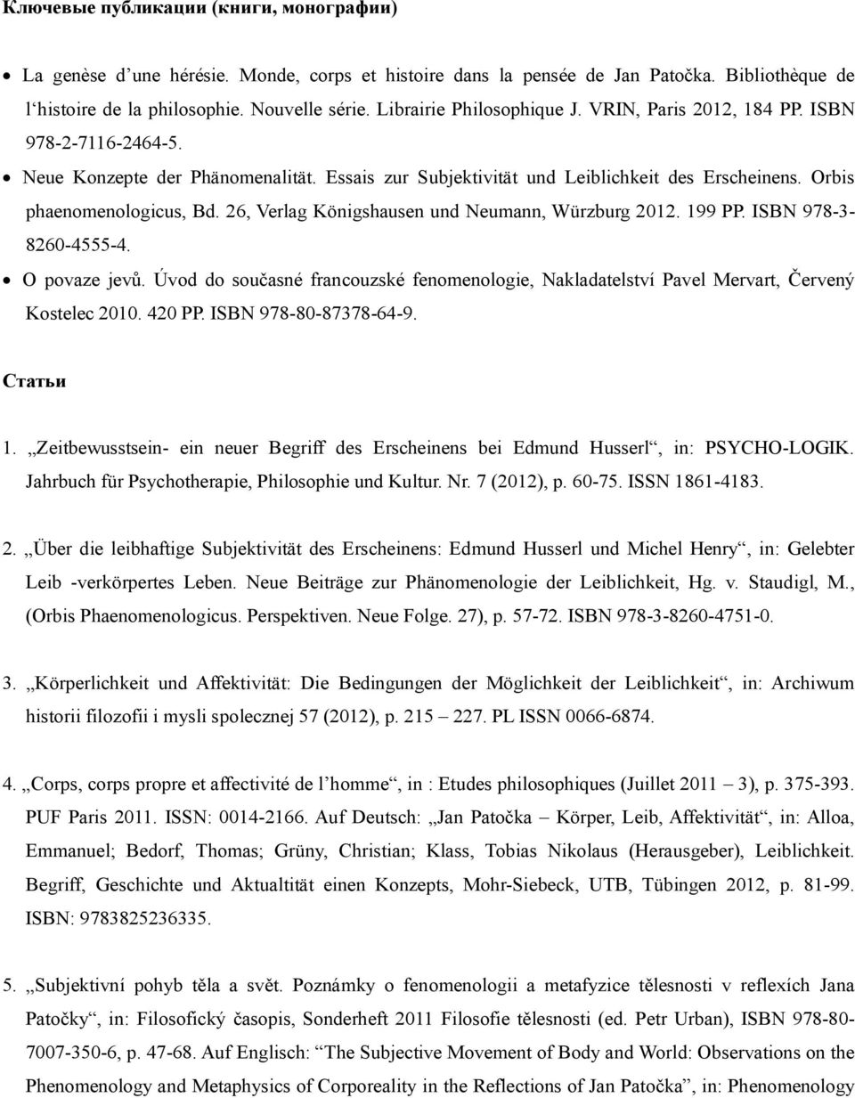 26, Verlag Königshausen und Neumann, Würzburg 2012. 199 PP. ISBN 978-3- 8260-4555-4. O povaze jevů. Úvod do současné francouzské fenomenologie, Nakladatelství Pavel Mervart, Červený Kostelec 2010.