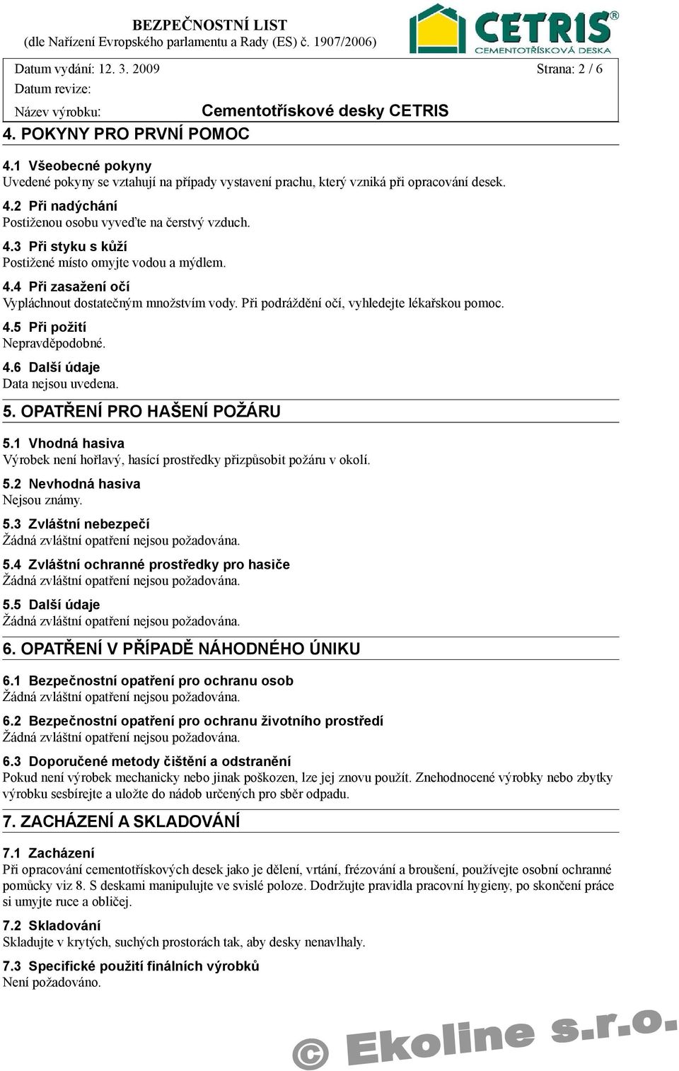 4.6 Další údaje. 5. OPATŘENÍ PRO HAŠENÍ POŽÁRU 5.1 Vhodná hasiva Výrobek není hořlavý, hasící prostředky přizpůsobit požáru v okolí. 5.2 Nevhodná hasiva 5.3 Zvláštní nebezpečí 5.