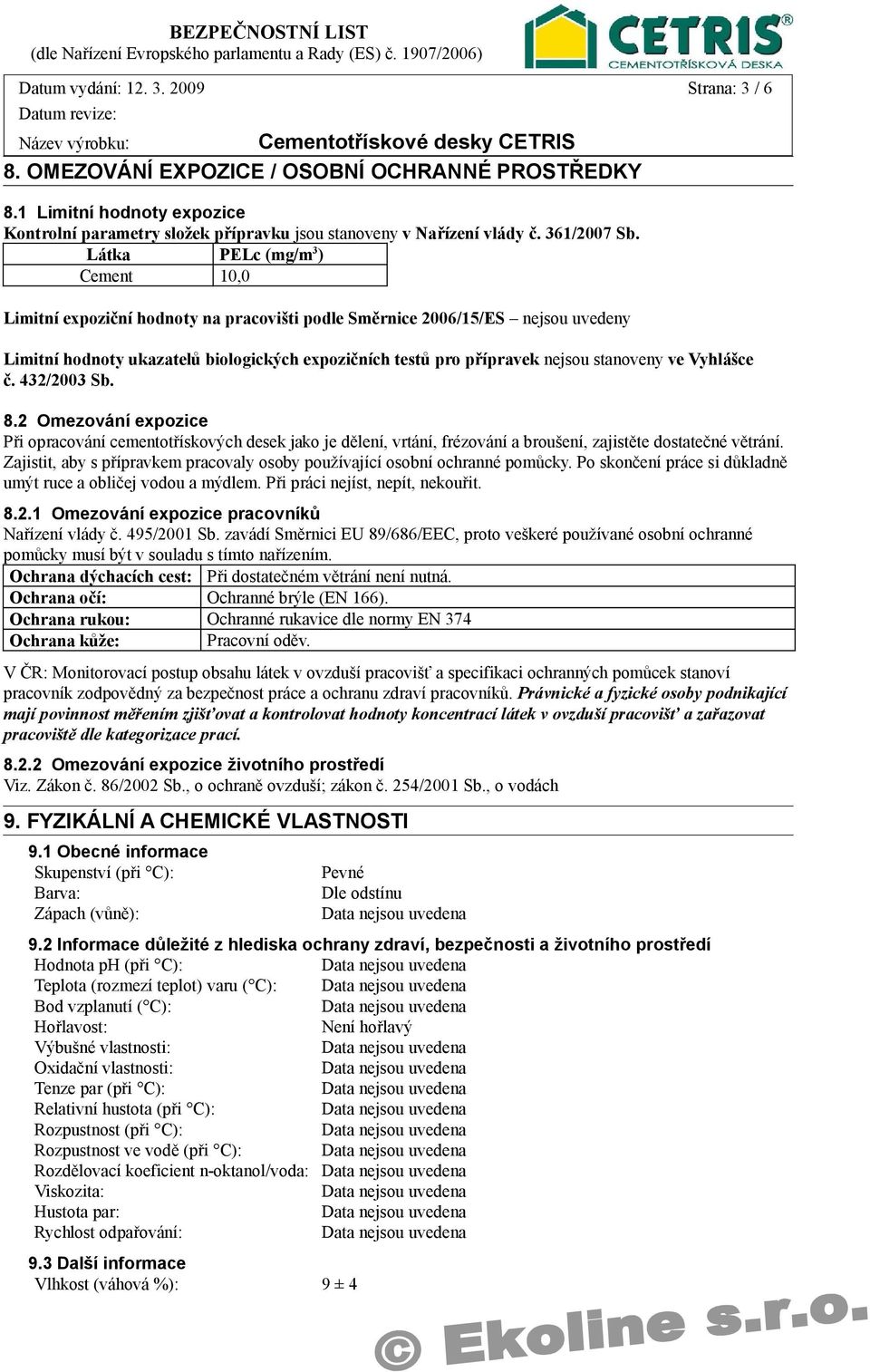 Látka PELc (mg/m 3 ) Cement 10,0 Limitní expoziční hodnoty na pracovišti podle Směrnice 2006/15/ES nejsou uvedeny Limitní hodnoty ukazatelů biologických expozičních testů pro přípravek nejsou