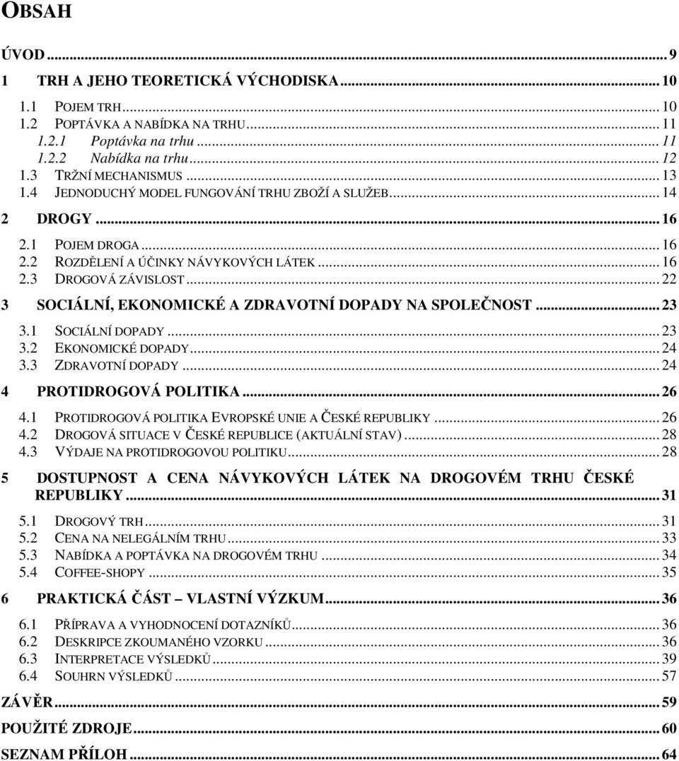 .. 22 3 SOCIÁLNÍ, EKONOMICKÉ A ZDRAVOTNÍ DOPADY NA SPOLEČNOST... 23 3.1 SOCIÁLNÍ DOPADY... 23 3.2 EKONOMICKÉ DOPADY... 24 3.3 ZDRAVOTNÍ DOPADY... 24 4 PROTIDROGOVÁ POLITIKA... 26 4.