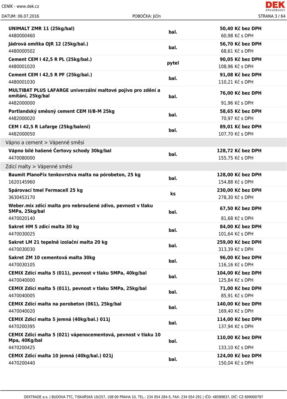 (25kg/) 90,05 Kč bez DPH pytel 4480001020 108,96 Kč s DPH Cement CEM I 42,5 R PF (25kg/) 91,08 Kč bez DPH 4480001030 110,21 Kč s DPH MULTIBAT PLUS LAFARGE univerzální maltové pojivo pro zdění a