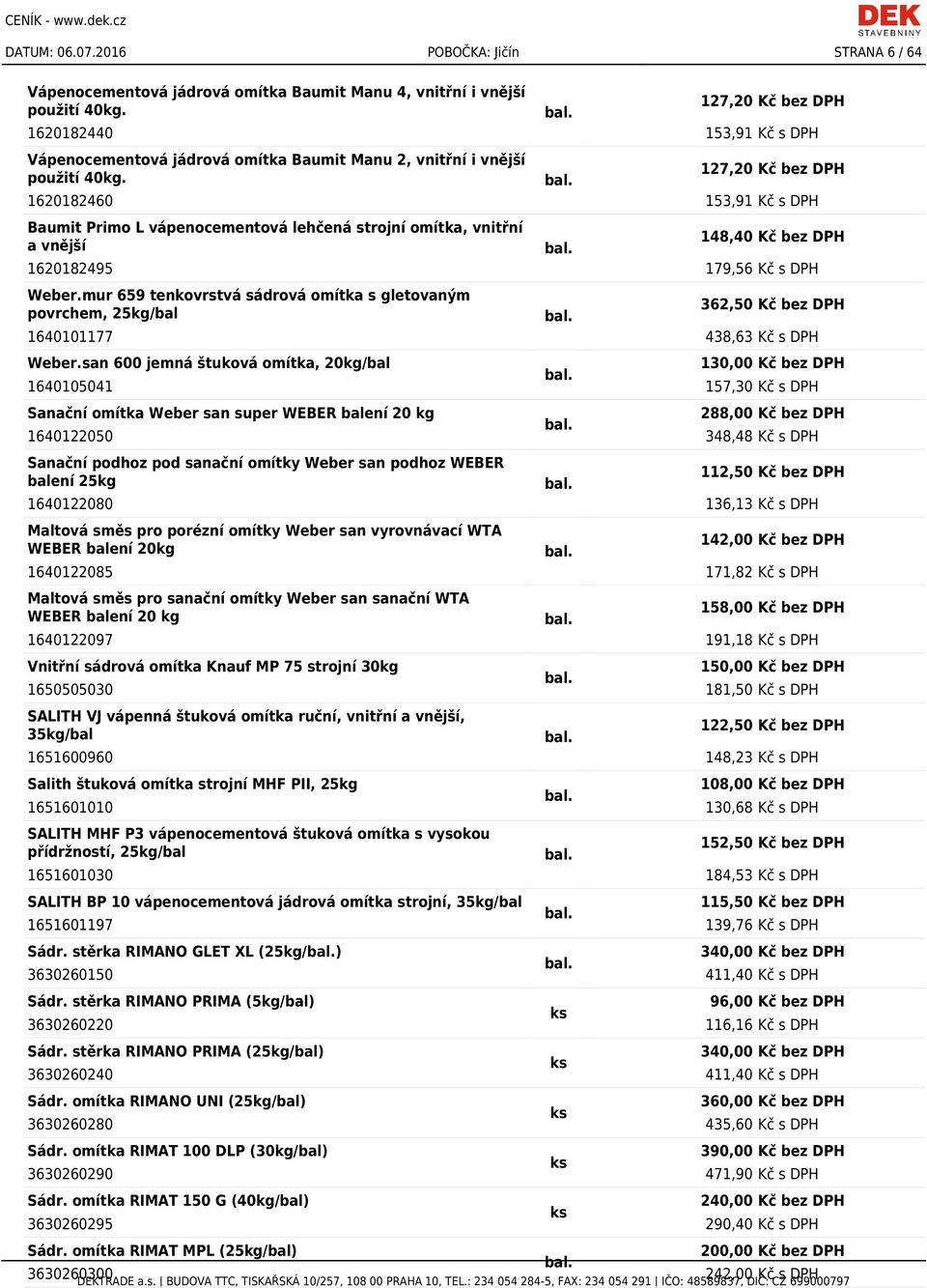 127,20 Kč bez DPH 1620182460 153,91 Kč s DPH Baumit Primo L vápenocementová lehčená strojní omítka, vnitřní a vnější 148,40 Kč bez DPH 1620182495 179,56 Kč s DPH Weber.