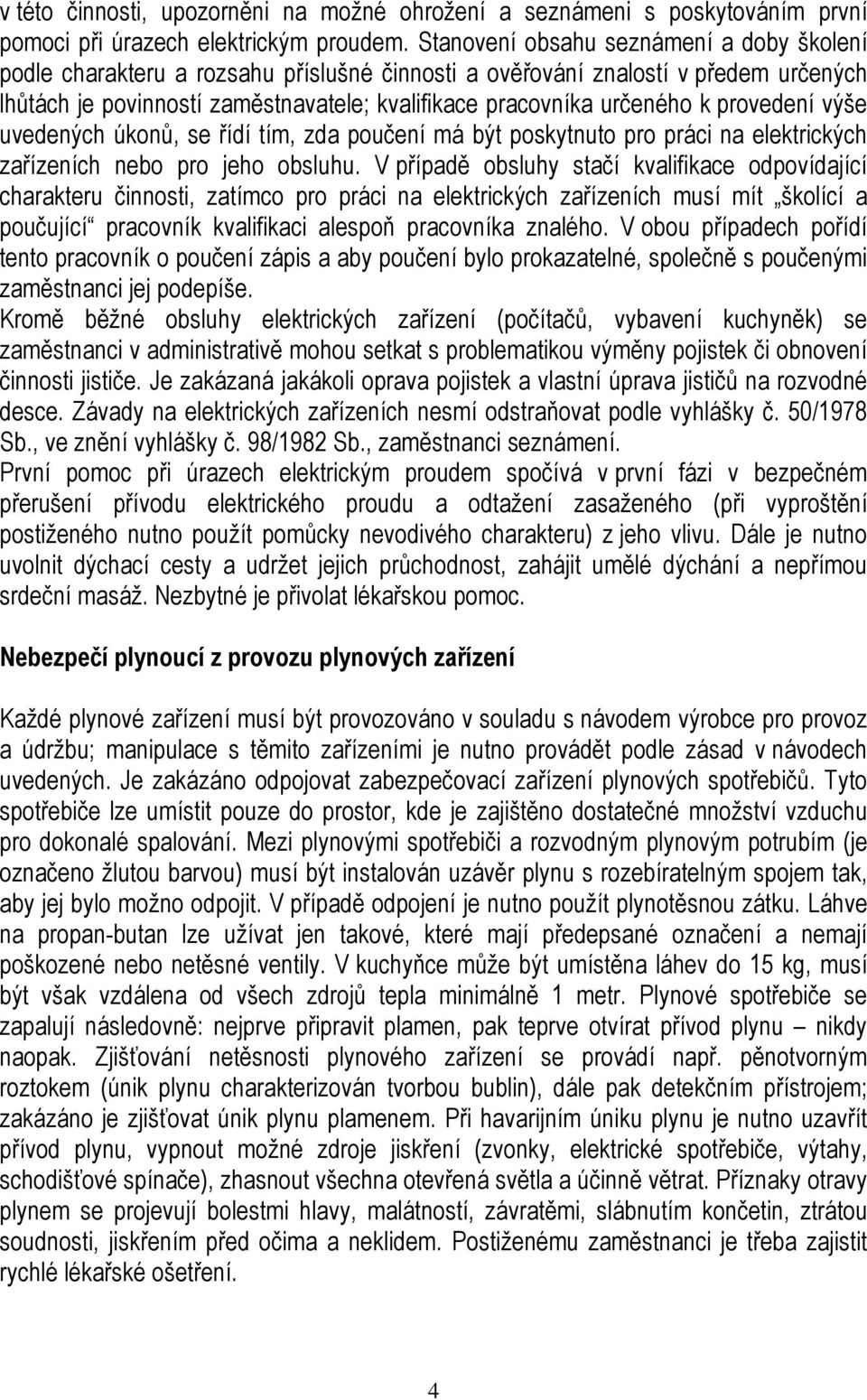 provedení výše uvedených úkonů, se řídí tím, zda poučení má být poskytnuto pro práci na elektrických zařízeních nebo pro jeho obsluhu.