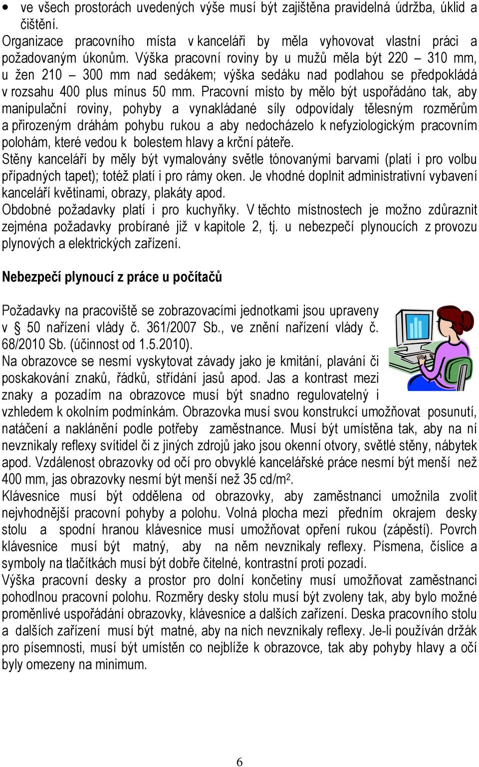 Pracovní místo by mělo být uspořádáno tak, aby manipulační roviny, pohyby a vynakládané síly odpovídaly tělesným rozměrům a přirozeným dráhám pohybu rukou a aby nedocházelo k nefyziologickým