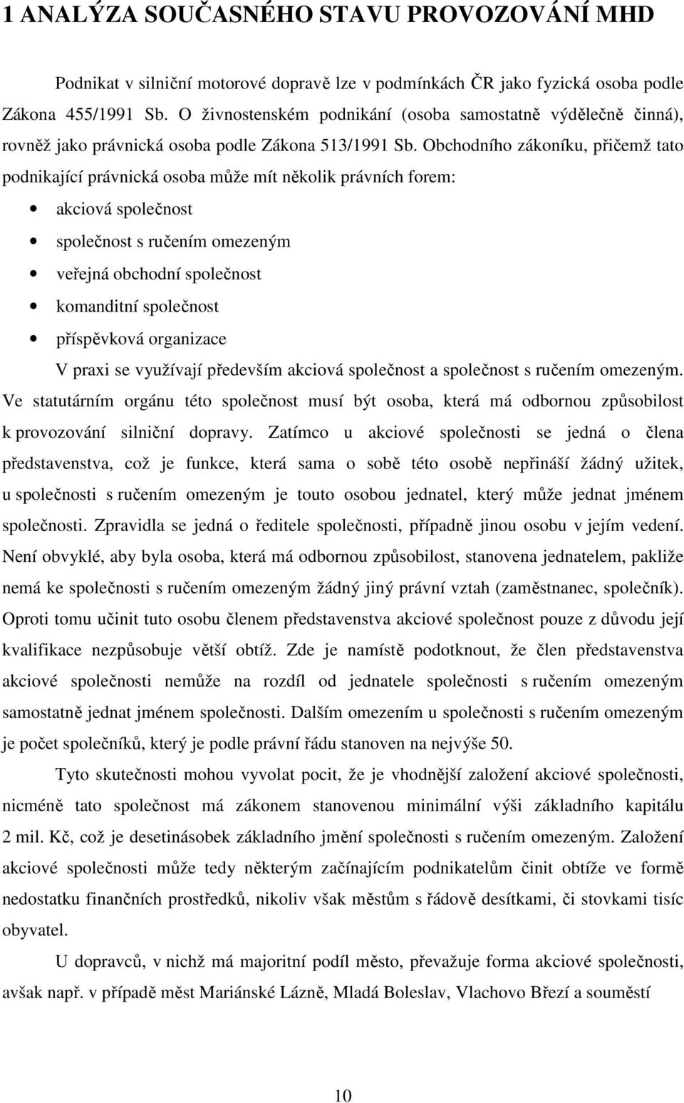 Obchodního zákoníku, přičemž tato podnikající právnická osoba může mít několik právních forem: akciová společnost společnost s ručením omezeným veřejná obchodní společnost komanditní společnost