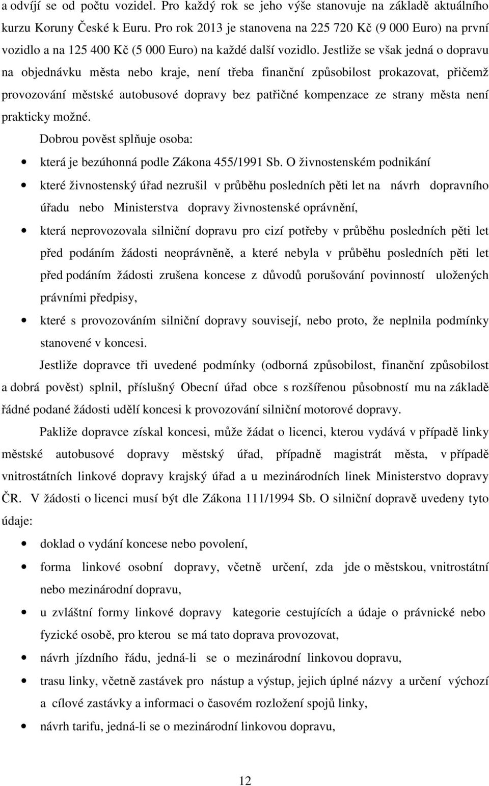 Jestliže se však jedná o dopravu na objednávku města nebo kraje, není třeba finanční způsobilost prokazovat, přičemž provozování městské autobusové dopravy bez patřičné kompenzace ze strany města