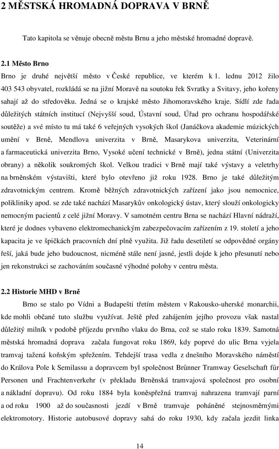 Sídlí zde řada důležitých státních institucí (Nejvyšší soud, Ústavní soud, Úřad pro ochranu hospodářské soutěže) a své místo tu má také 6 veřejných vysokých škol (Janáčkova akademie múzických umění v