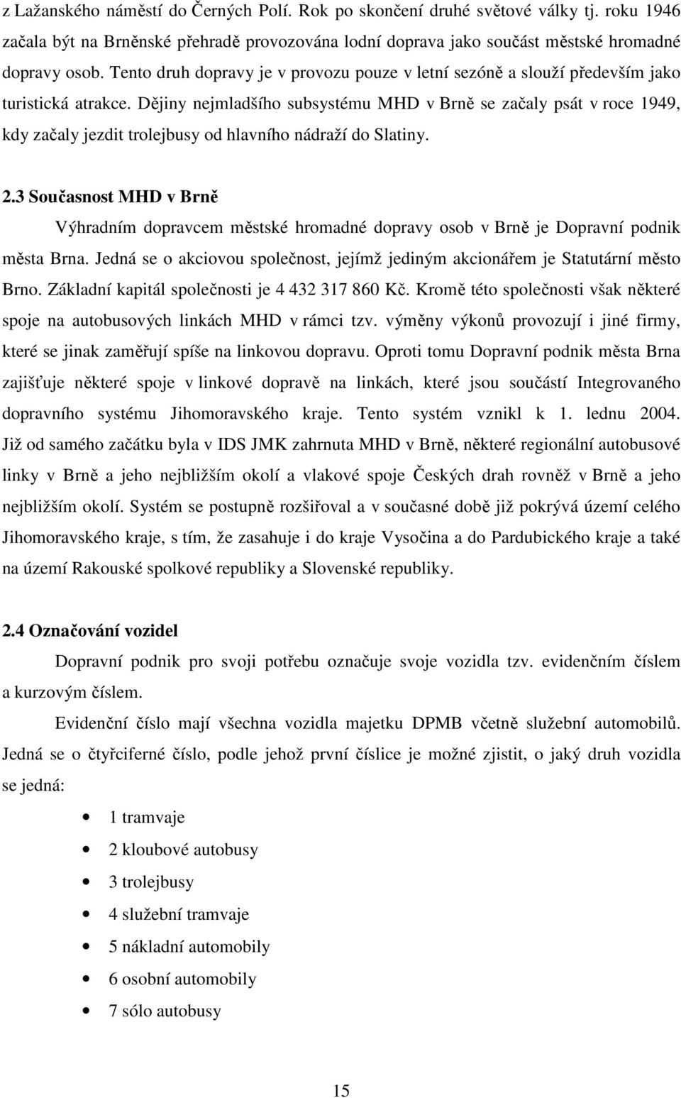 Dějiny nejmladšího subsystému MHD v Brně se začaly psát v roce 1949, kdy začaly jezdit trolejbusy od hlavního nádraží do Slatiny. 2.