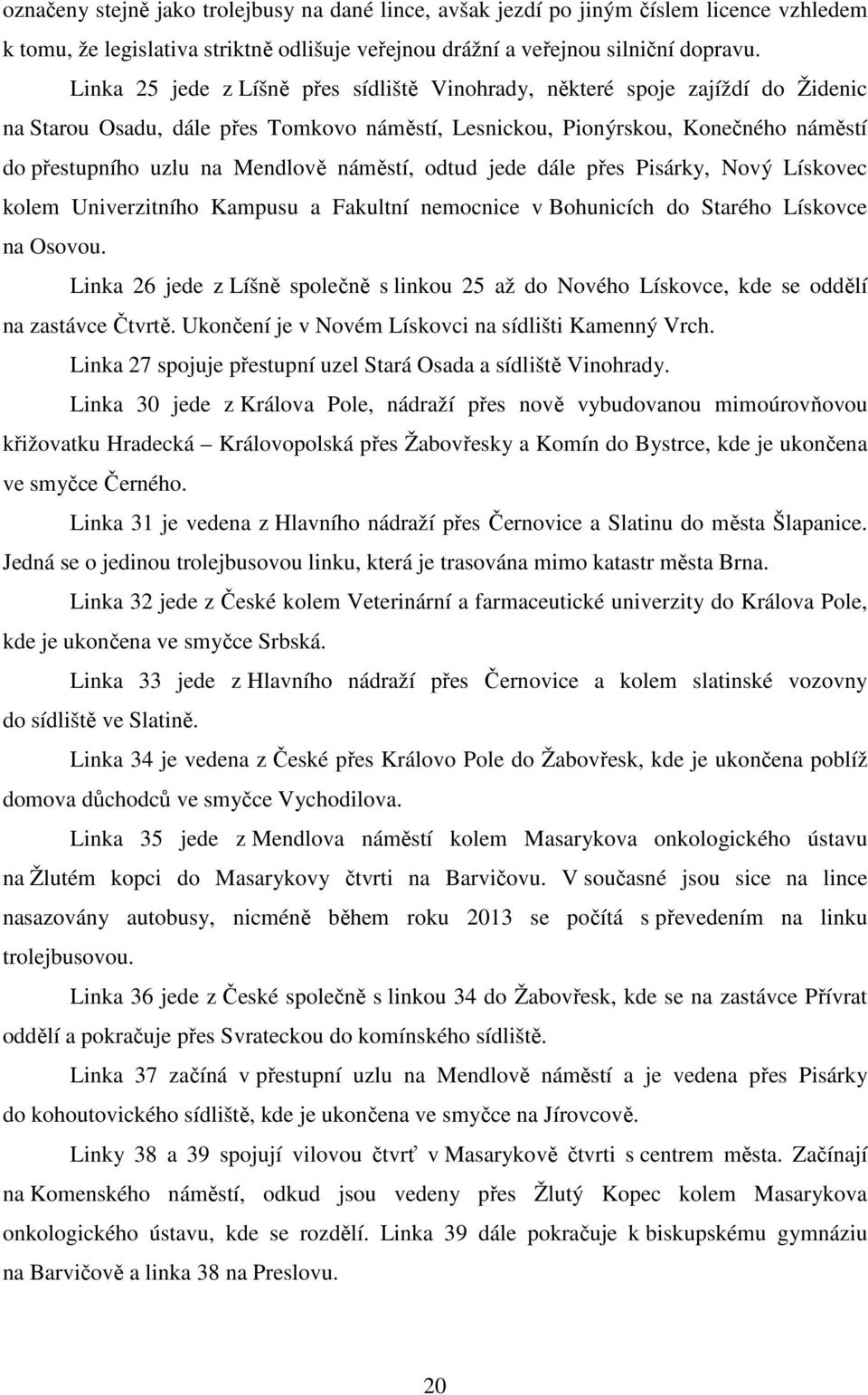 náměstí, odtud jede dále přes Pisárky, Nový Lískovec kolem Univerzitního Kampusu a Fakultní nemocnice v Bohunicích do Starého Lískovce na Osovou.