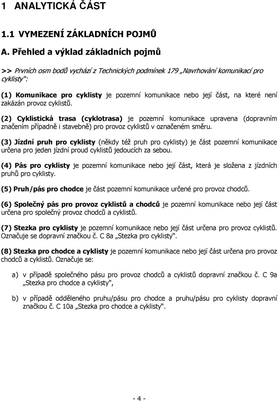 které není zakázán provoz cyklistů. (2) Cyklistická trasa (cyklotrasa) je pozemní komunikace upravena (dopravním značením případně i stavebně) pro provoz cyklistů v označeném směru.