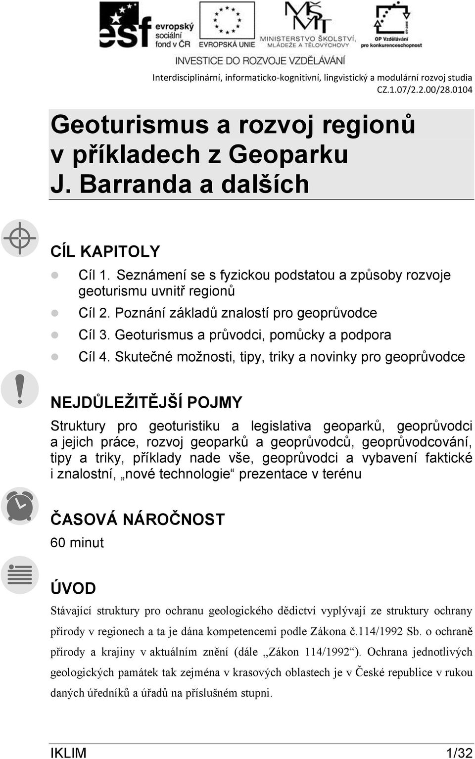 Skutečné možnosti, tipy, triky a novinky pro geoprůvodce NEJDŮLEŽITĚJŠÍ POJMY Struktury pro geoturistiku a legislativa geoparků, geoprůvodci a jejich práce, rozvoj geoparků a geoprůvodců,