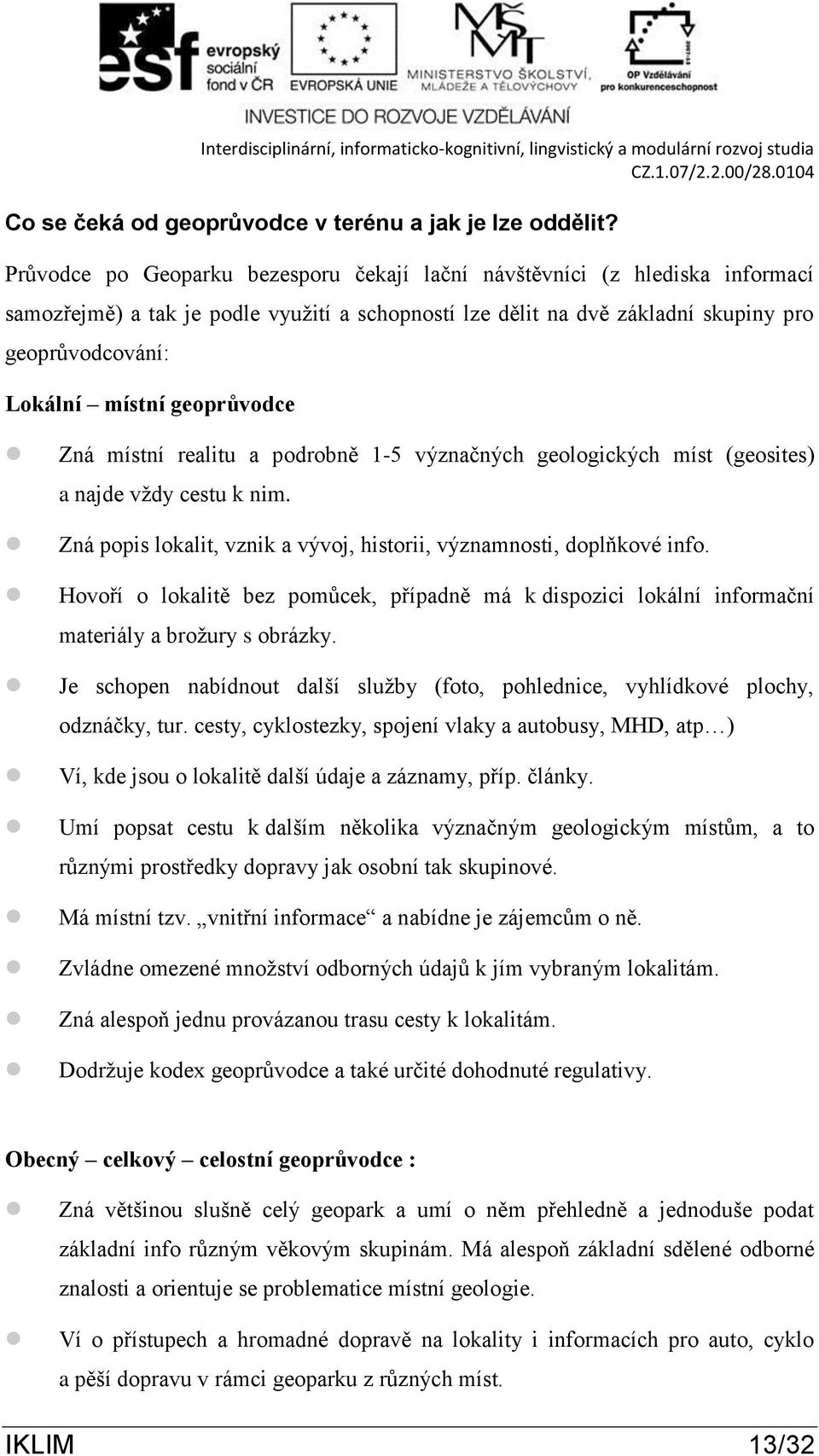 geoprůvodce Zná místní realitu a podrobně 1-5 význačných geologických míst (geosites) a najde vždy cestu k nim. Zná popis lokalit, vznik a vývoj, historii, významnosti, doplňkové info.