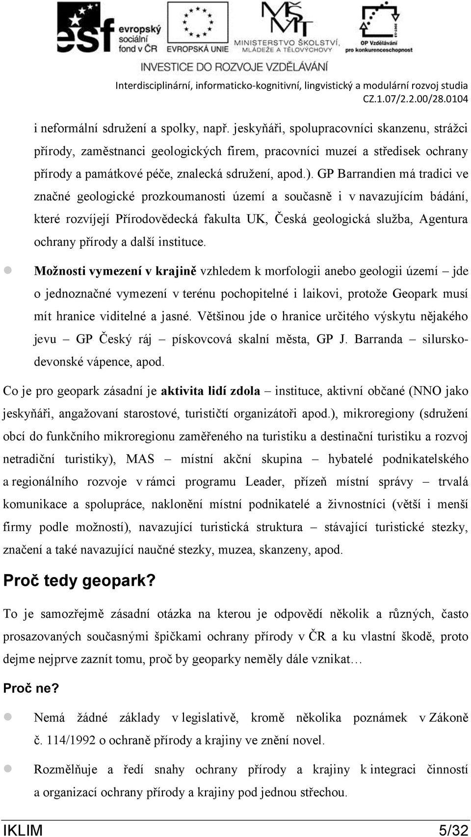 GP Barrandien má tradici ve značné geologické prozkoumanosti území a současně i v navazujícím bádání, které rozvíjejí Přírodovědecká fakulta UK, Česká geologická služba, Agentura ochrany přírody a