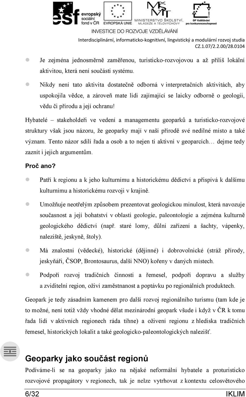 Hybatelé stakeholdeři ve vedení a managementu geoparků a turisticko-rozvojové struktury však jsou názoru, že geoparky mají v naší přírodě své nedílné místo a také význam.