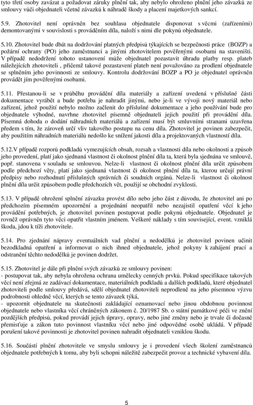 Zhotovitel bude dbát na dodržování platných předpisů týkajících se bezpečnosti práce (BOZP) a požární ochrany (PO) jeho zaměstnanci a jinými zhotovitelem pověřenými osobami na staveništi.