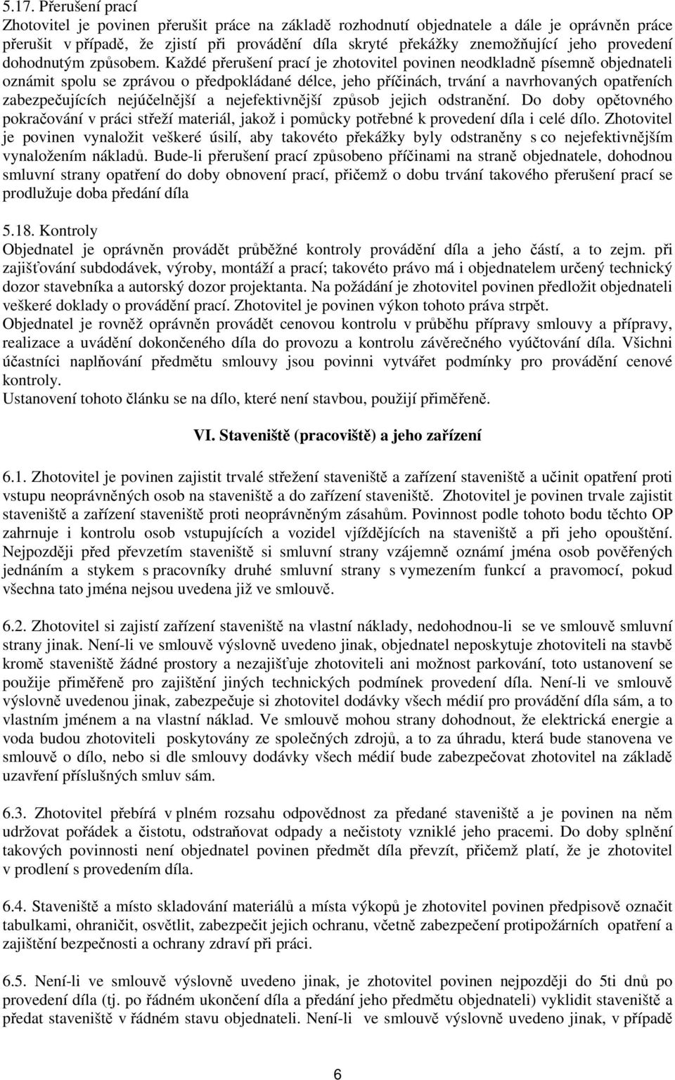 Každé přerušení prací je zhotovitel povinen neodkladně písemně objednateli oznámit spolu se zprávou o předpokládané délce, jeho příčinách, trvání a navrhovaných opatřeních zabezpečujících