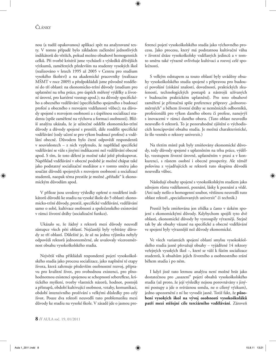 akademické pracovníky (realizace MŠMT v roce 2009) a předpokládali jsme původně rozdělení do tří oblastí: na ekonomicko-tržní důvody (studium pro uplatnění na trhu práce, pro úspěch měřený výdělky a