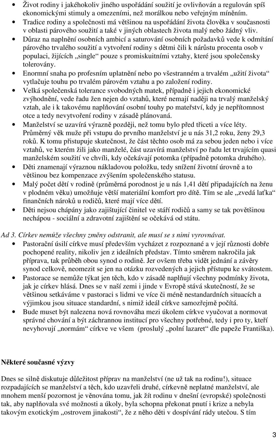 Důraz na naplnění osobních ambicí a saturování osobních požadavků vede k odmítání párového trvalého soužití a vytvoření rodiny s dětmi čili k nárůstu procenta osob v populaci, žijících single pouze s