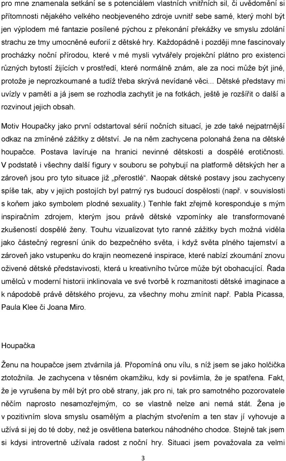 Každopádně i později mne fascinovaly procházky noční přírodou, které v mé mysli vytvářely projekční plátno pro existenci různých bytostí žijících v prostředí, které normálně znám, ale za noci může